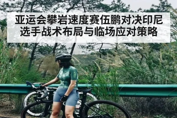 亚运会攀岩速度赛伍鹏对决印尼选手战术布局与临场应对策略 | TIANBO SPORTS